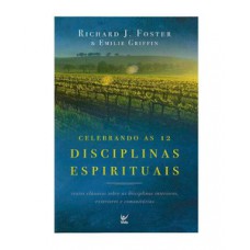 CELEBRANDO AS 12 DISCIPLINAS ESPIRITUAIS: TEXTOS CLÁSSICOS SOBRE AS DISCIPLINAS INTERIORES, EXTERIORES E COMUNITÁRIAS