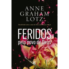 FERIDOS PELO POVO DE DEUS: DESCOBRINDO COMO O AMOR DE DEUS CURAO NOSSO CORAÇÃO