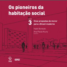 Os pioneiros da habitação social - Vol. 3: Onze propostas de morar para o Brasil moderno