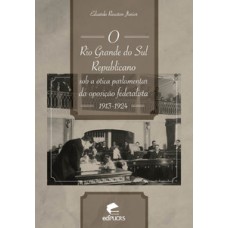 O RIO GRANDE DO SUL REPUBLICANO SOB A ÓTICA PARLAMENTAR DA OPOSIÇÃO FEDERALISTA: 1913-1924