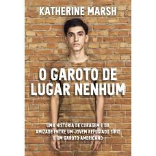 O Garoto de lugar nenhum: Uma história de coragem e da amizade entre um jovem refugiado sírio e um garoto americano