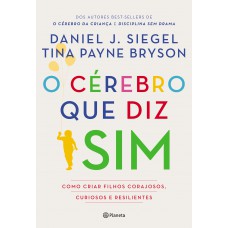 O cérebro que diz sim: Como criar filhos corajosos, curiosos e resilientes