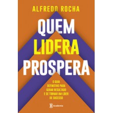 QUEM LIDERA PROSPERA: O GUIA DEFINITIVO PARA GERAR RESULTADO E SE TORNAR UM LÍDER DE SUCESSO