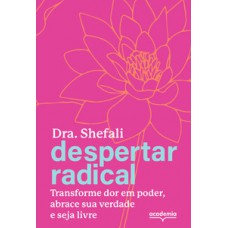 DESPERTAR RADICAL: TRANSFORME SUA DOR EM PODER, ABRACE SUA VERDADE E SEJA LIVRE