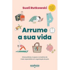 ARRUME A SUA VIDA: DICAS PRÁTICAS, TRUQUES E CONSELHOS DA MAIOR ESPECIALISTA EM ORGANIZAÇÃO DO PAÍS