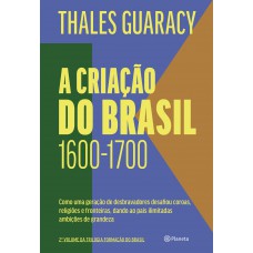 A criação do Brasil: Como uma geração de desbravadores desafiou coroas, religiões e fronteiras, dando ao país ilimitadas ambições de grandeza (2ª edição)