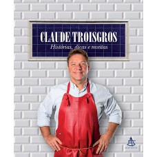 Claude Troisgros: Histórias, dicas e receitas