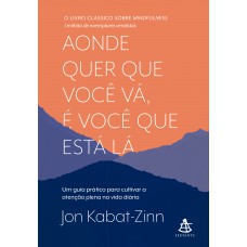 Aonde quer que você vá, é você que está lá: Um guia prático para cultivar a atenção plena na vida diária