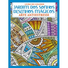 JARDIM DOS SONHOS - DESENHOS MÁGICOS: LIVRO DE COLORIR - ARTE ANTIESTRESSE