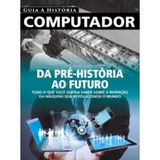 GUIA A HISTÓRIA - COMPUTADOR: DA PRÉ-HISTÓRIA AO FUTURO