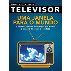 GUIA A HISTÓRIA - TELEVISOR: UMA JANELA PARA O MUNDO