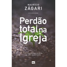 Perdão total na igreja: Um livro para quem foi ferido por quem deveria acolher