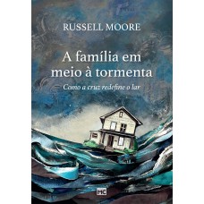 A família em meio à tormenta: Como a cruz redefine o lar