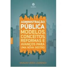 Administração pública: modelos, conceitos, reformas e avanços para uma nova gestão