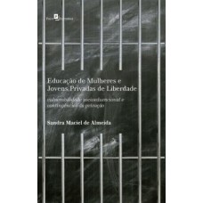 EDUCAÇÃO DE MULHERES E JOVENS PRIVADAS DE LIBERDADE: VULNERABILIDADE SOCIOEDUCACIONAL E CONTINGÊNCIAS DA PRIVAÇÃO