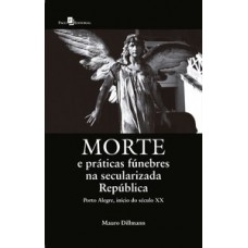 MORTE E PRÁTICAS FÚNEBRES NA SECULARIZADA REPÚBLICA: PORTO ALEGRE, INÍCIO DO SÉCULO XX