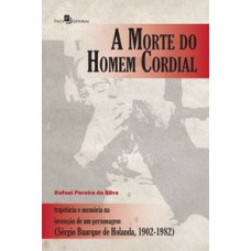 A MORTE DO HOMEM CORDIAL: TRAJETÓRIA E MEMÓRIA NA INVENÇÃO DE UM PERSONAGEM (SÉRGIO BUARQUE DE HOLANDA, 1902-1982)