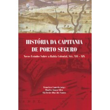 HISTÓRIA DA CAPITANIA DE PORTO SEGURO: NOVOS ESTUDOS SOBRE A BAHIA COLONIAL, SÉC. XVI – XIX