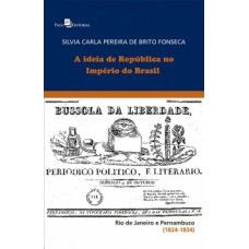 A IDEIA DE REPÚBLICA NO IMPÉRIO DO BRASIL: RIO DE JANEIRO E PERNAMBUCO (1824-1834)