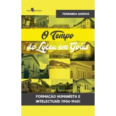 O TEMPO DO LYCEU EM GOIÁS: FORMAÇÃO HUMANISTA E INTELECTUAIS (1906-1960)