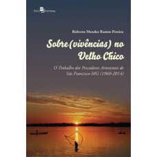 SOBRE(VIVÊNCIAS) NO VELHO CHICO: O TRABALHO DOS PESCADORES ARTESANAIS DE SÃO FRANCISCO-MG (1960-2014)