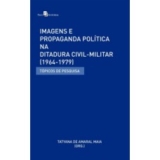 IMAGENS E PROPAGANDA POLÍTICA NA DITADURA CIVIL-MILITAR (1964-1979): TÓPICOS DE PESQUISA