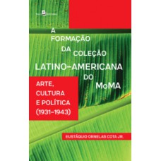 A FORMAÇÃO DA COLEÇÃO LATINO-AMERICANA DO MOMA: ARTE, CULTURA E POLÍTICA (1931-1943)