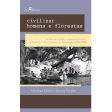 CIVILIZAR HOMENS E FLORESTAS: O DISCURSO POLÍTICO SOBRE AGRICULTURA E EXTRATIVISMO NA PROVÍNCIA DO AMAZONAS (1852-1889)