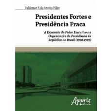 PRESIDENTES FORTES E PRESIDÊNCIA FRACA