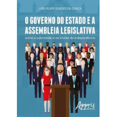 O GOVERNO DO ESTADO E A ASSEMBLEIA LEGISLATIVA: ENTRE A SUBMISSÃO E OS LIMITES DA INDEPENDÊNCIA