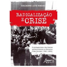 RADICALIZAÇÃO E CRISE: O PROTAGONISMO DAS FRENTES PARLAMENTARES NO GOVERNO JOÃO GOULART (1961-1964)