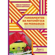 FUNDAMENTOS DA MATEMÁTICA NA PEDAGOGIA: REVIVENDO E RESSIGNIFICANDO SABERES PARA OS ANOS INICIAIS