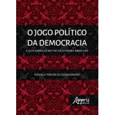 O JOGO POLÍTICO DA DEMOCRACIA: A LUTA SIMBÓLICA NO “FIM” DA DITADURA BRASILEIRA