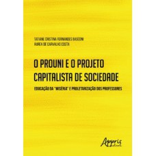 O PROUNI E O PROJETO CAPITALISTA DE SOCIEDADE: EDUCAÇÃO DA “MISÉRIA” E PROLETARIZAÇÃO DOS PROFESSORES