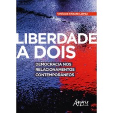 LIBERDADE A DOIS: DEMOCRACIA NOS RELACIONAMENTOS CONTEMPORÂNEOS