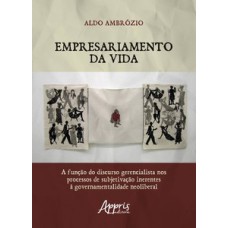 EMPRESARIAMENTO DA VIDA: A FUNÇÃO DO DISCURSO GERENCIALISTA NOS PROCESSOS DE SUBJETIVAÇÃO INERENTES À GOVERNAMENTALIDADE NEOLIBERAL