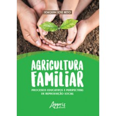 AGRICULTURA FAMILIAR: PROCESSOS EDUCATIVOS E PERSPECTIVAS DE REPRODUÇÃO SOCIAL