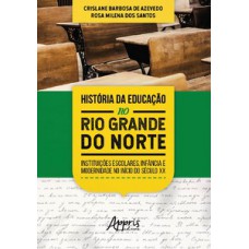 HISTÓRIA DA EDUCAÇÃO NO RIO GRANDE DO NORTE: INSTITUIÇÕES ESCOLARES, INFÂNCIA E MODERNIDADE NO INÍCIO DO SÉCULO XX