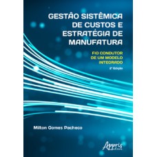 GESTÃO SISTÊMICA DE CUSTOS E ESTRATÉGIA DE MANUFATURA: FIO CONDUTOR DE UM MODELO INTEGRADO