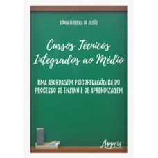 CURSOS TÉCNICOS INTEGRADOS AO MÉDIO: UMA ABORDAGEM PSICOPEDAGÓGICA DO PROCESSO DE ENSINO E DE APRENDIZAGEM