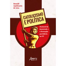 CATOLICISMO E POLÍTICA: PASTORAL DA JUVENTUDE E A FORMAÇÃO PARTIDÁRIA NO PT