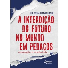 A INTERDIÇÃO DO FUTURO NO MUNDO EM PEDAÇOS: EDUCAÇÃO E SOCIEDADE