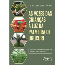 AS VOZES DAS CRIANÇAS À LUZ DA PALMEIRA DE URUCURI: CAMINHOS PARA A EDUCAÇÃO EM CIÊNCIAS NA AMAZÔNIA