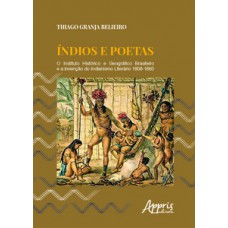 ÍNDIOS E POETAS: O INSTITUTO HISTÓRICO E GEOGRÁFICO BRASILEIRO E A INVENÇÃO DO INDIANISMO LITERÁRIO 1808-1860