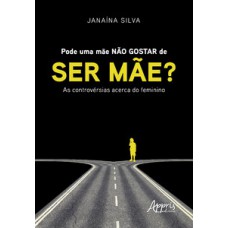 PODE UMA MÃE NÃO GOSTAR DE SER MÃE? : AS CONTROVÉRSIAS ACERCA DO FEMININO