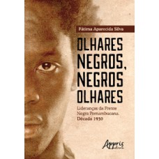 OLHARES NEGROS, NEGROS OLHARES: LIDERANÇAS DA FRENTE NEGRA PERNAMBUCANA; DÉCADA 1930