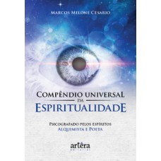 COMPÊNDIO UNIVERSAL DA ESPIRITUALIDADE: PSICOGRAFADO PELOS ESPÍRITOS ALQUIMISTA E POETA