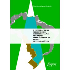 A INTEGRAÇÃO DA ATIVIDADE DE INTELIGÊNCIA NAS OPERAÇÕES INTERAGÊNCIAS NO BRASIL CONTEMPORÂNEO