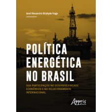 POLÍTICA ENERGÉTICA NO BRASIL: SUA PARTICIPAÇÃO NO DESENVOLVIMENTO E NO RELACIONAMENTO INTERNACIONAL