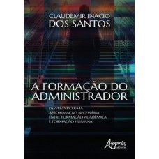 A FORMAÇÃO DO ADMINISTRADOR: DESVELANDO UMA APROXIMAÇÃO NECESSÁRIA ENTRE FORMAÇÃO ACADÊMICA E FORMAÇÃO HUMANA